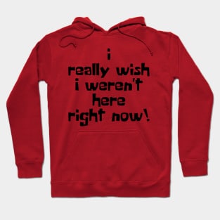 I Really Wish I Weren't Here Right Now! Hoodie